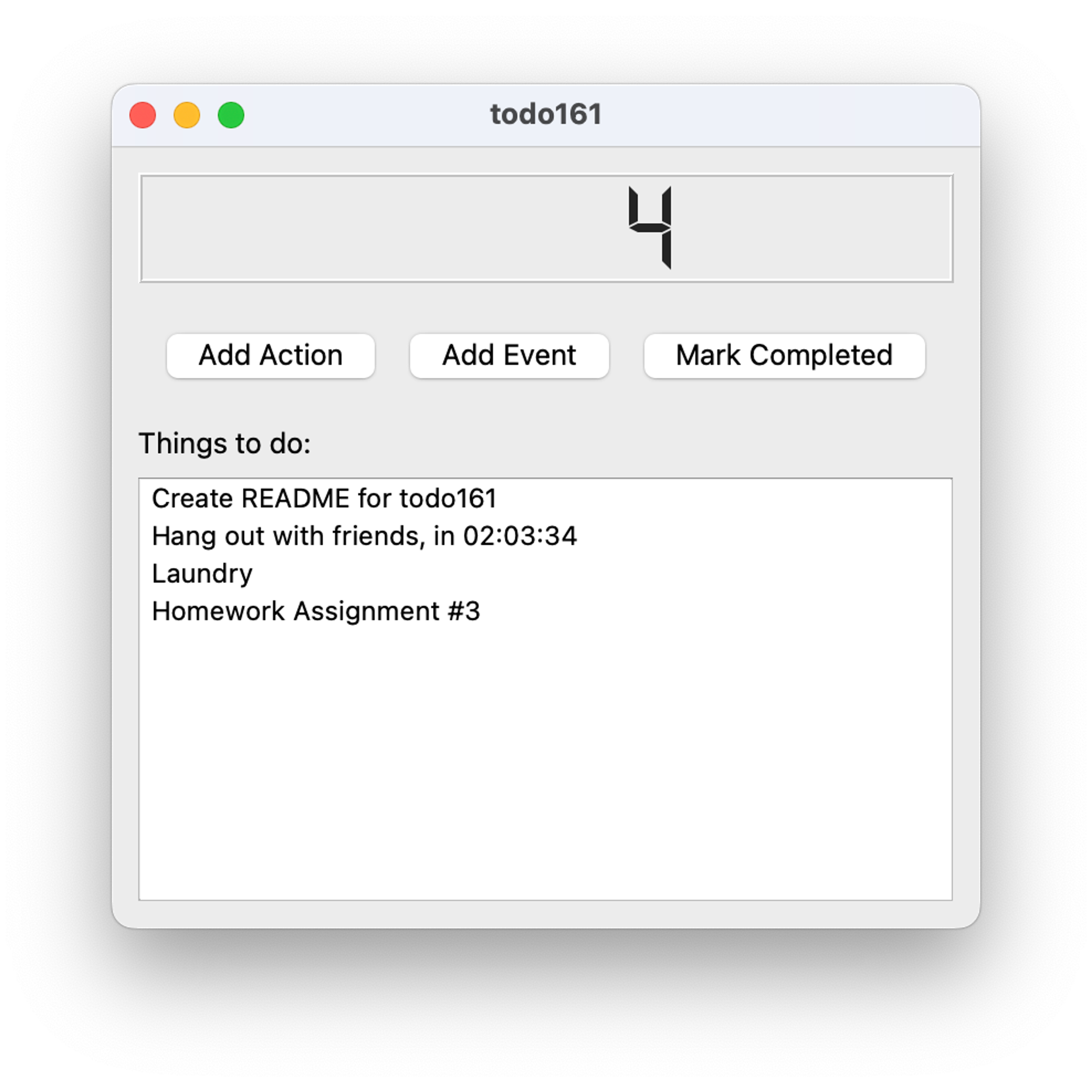 A screenshot of the todo161 app. From top to bottom: there is a huge number "4" in an LCD-style font, three buttons, and a list of tasks. The buttons are labeled "Add Action", "Add Event", and "Mark Completed". Beneath the buttons, there is a label "Things to do:" and a list of tasks. The list of tasks reads "Create README for todo161," "Hang out with friends, in 02:03:34" indicating a countdown, "Laundry," and "Homework Assignment #3."